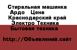 Стиральная машинка Ардо › Цена ­ 4 000 - Краснодарский край Электро-Техника » Бытовая техника   